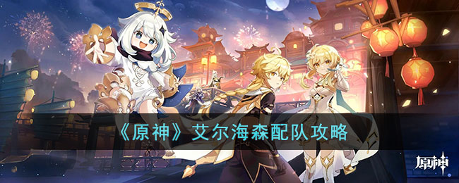 原神艾尔海森怎么配队伍？艾尔海森最强配队攻略