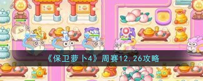 保卫萝卜4周赛12.26怎么过？12月26日周赛攻略