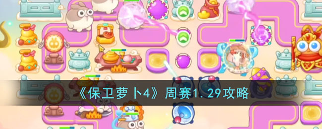 保卫萝卜4周赛1.29怎么过？2023年1月29日周赛通关攻略