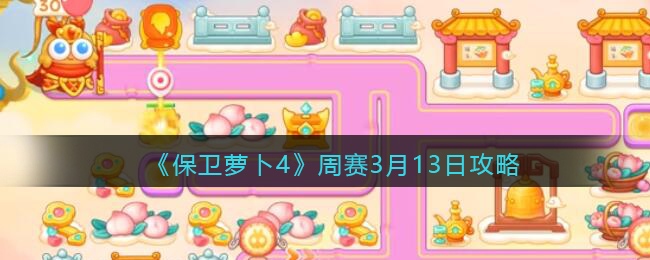 保卫萝卜4周赛3.13攻略：周赛2023年3月13日通关图文技巧分享