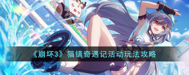 崩坏3猫镇奇遇记活动怎么过？猫镇奇遇记活动玩法攻略