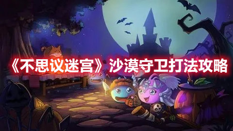 不思议迷宫沙漠守卫怎么打？不思议迷宫打法攻略