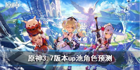 原神3.7版本up池可能有什么？3.7版本up卡池预测